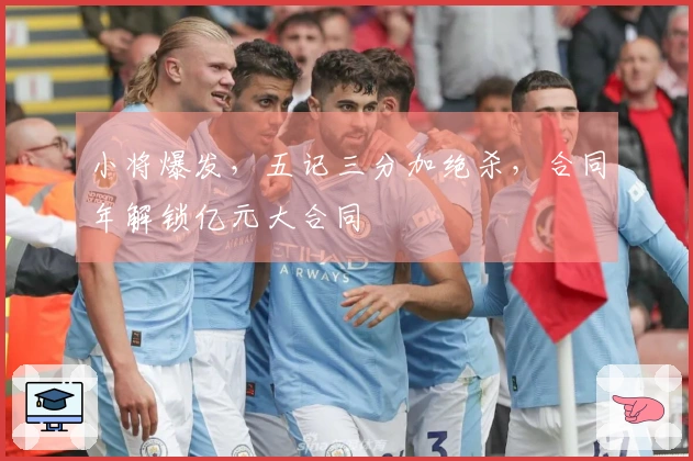 小将爆发，五记三分加绝杀，合同年解锁亿元大合同