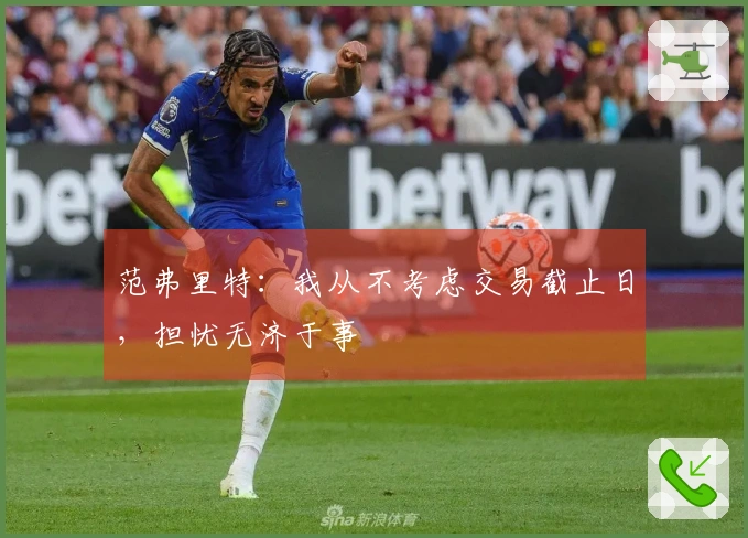 范弗里特：我从不考虑交易截止日，担忧无济于事
