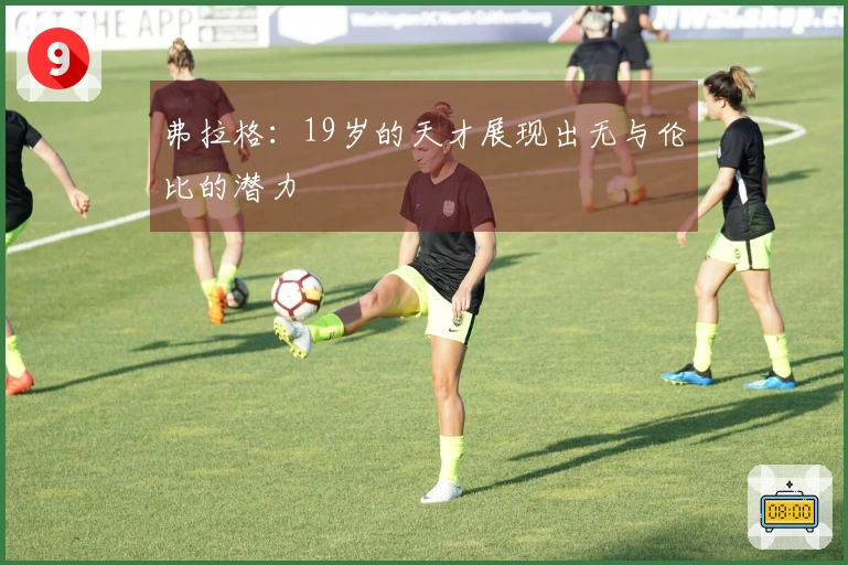 弗拉格：19岁的天才展现出无与伦比的潜力