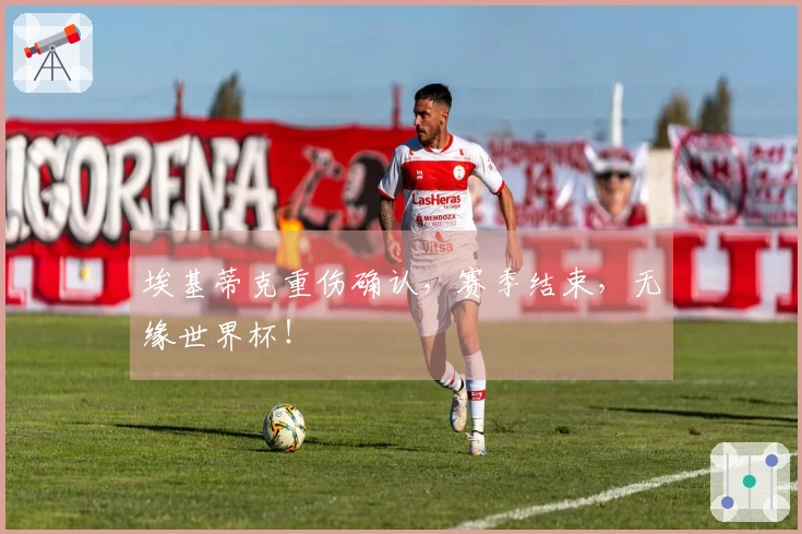 埃基蒂克重伤确认，赛季结束，无缘世界杯！