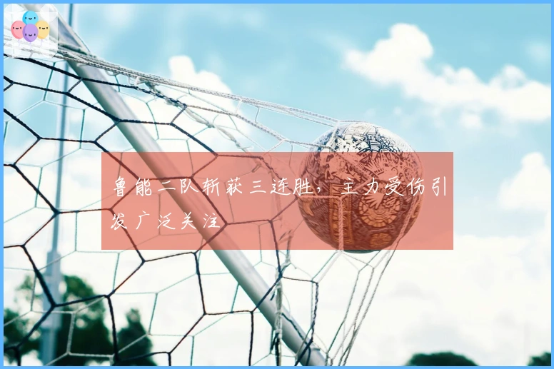 鲁能二队斩获三连胜，主力受伤引发广泛关注