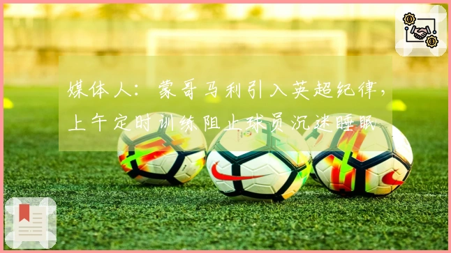 媒体人：蒙哥马利引入英超纪律，上午定时训练阻止球员沉迷睡眠